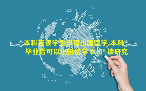 本科在读学生申请出国留学,本科毕业后可以出国留学 💮 读研究生么